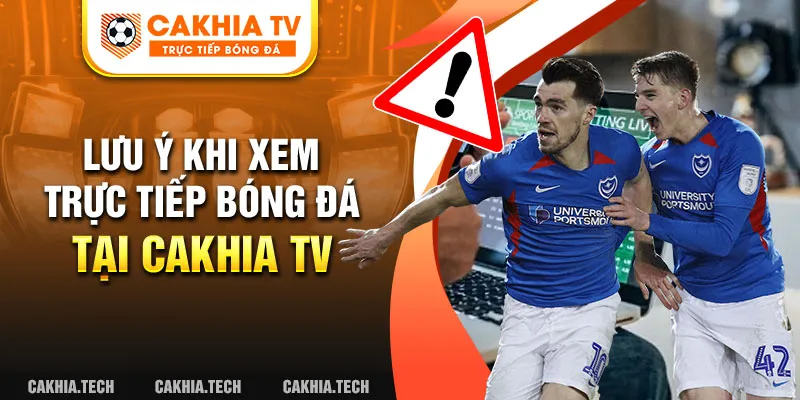 Lưu ý khi xem trực tiếp bóng đá tại Cakhia TV